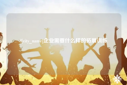 鄂尔多斯企业需要什么样的拓展训练