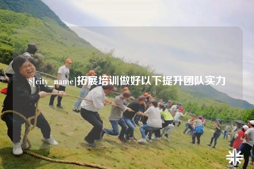 鄂尔多斯拓展培训做好以下提升团队实力