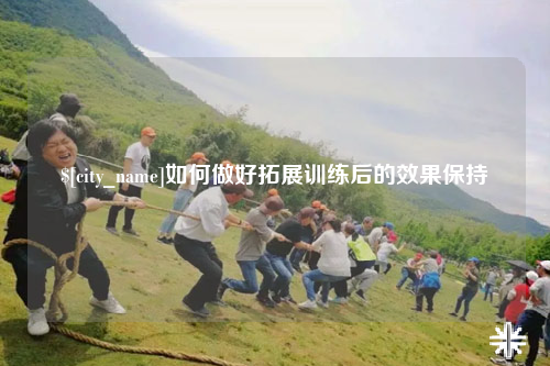 鄂尔多斯如何做好拓展训练后的效果保持